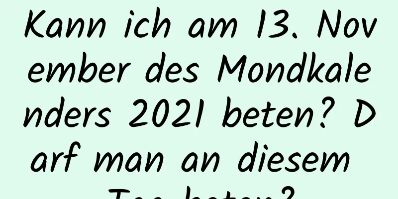 Kann ich am 13. November des Mondkalenders 2021 beten? Darf man an diesem Tag beten?