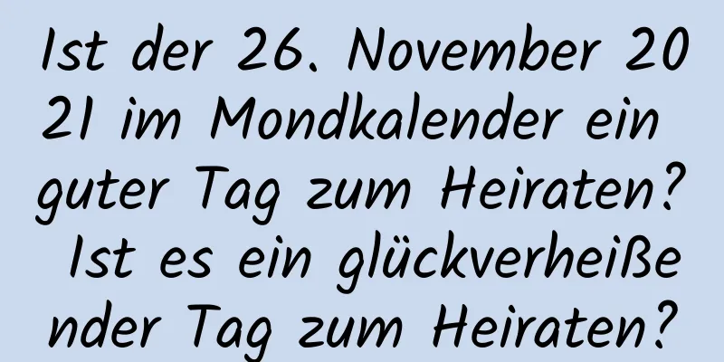 Ist der 26. November 2021 im Mondkalender ein guter Tag zum Heiraten? Ist es ein glückverheißender Tag zum Heiraten?