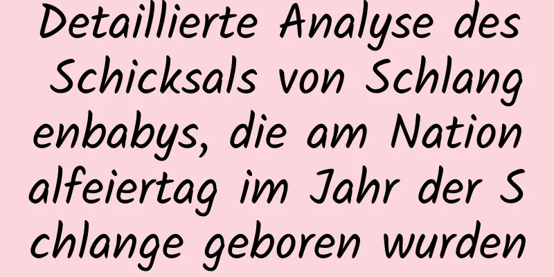 Detaillierte Analyse des Schicksals von Schlangenbabys, die am Nationalfeiertag im Jahr der Schlange geboren wurden