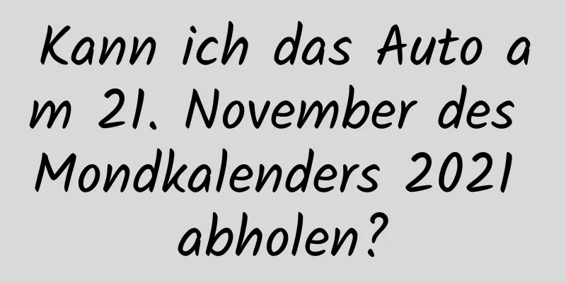Kann ich das Auto am 21. November des Mondkalenders 2021 abholen?