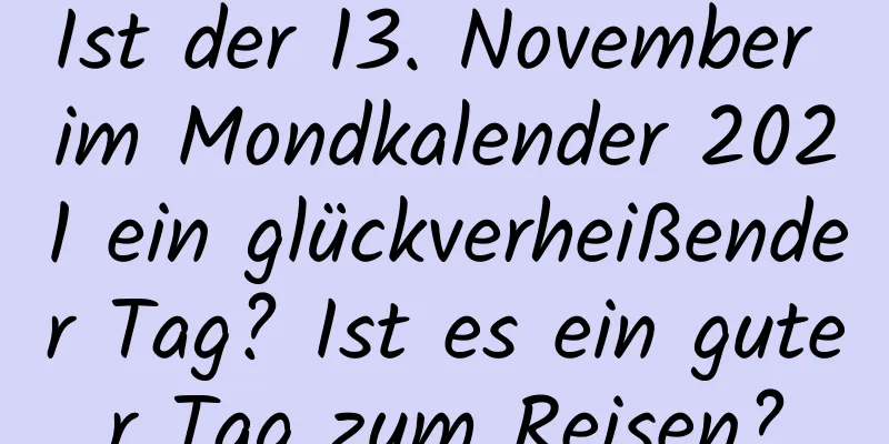 Ist der 13. November im Mondkalender 2021 ein glückverheißender Tag? Ist es ein guter Tag zum Reisen?