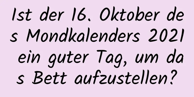 Ist der 16. Oktober des Mondkalenders 2021 ein guter Tag, um das Bett aufzustellen?
