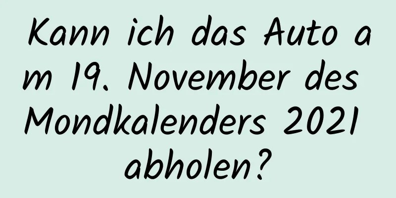 Kann ich das Auto am 19. November des Mondkalenders 2021 abholen?
