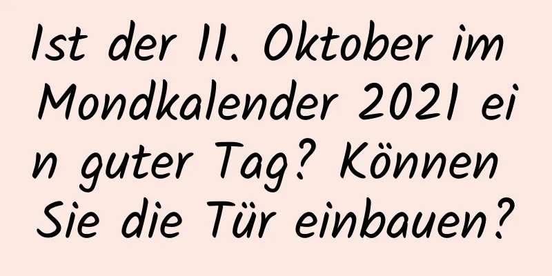 Ist der 11. Oktober im Mondkalender 2021 ein guter Tag? Können Sie die Tür einbauen?