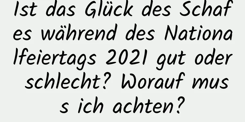 Ist das Glück des Schafes während des Nationalfeiertags 2021 gut oder schlecht? Worauf muss ich achten?