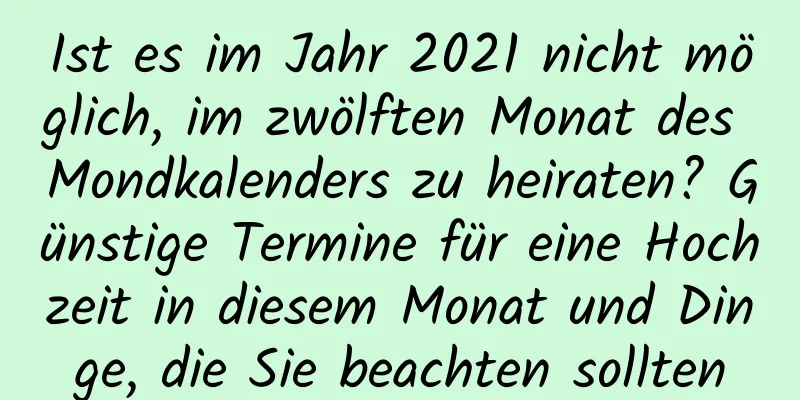 Ist es im Jahr 2021 nicht möglich, im zwölften Monat des Mondkalenders zu heiraten? Günstige Termine für eine Hochzeit in diesem Monat und Dinge, die Sie beachten sollten