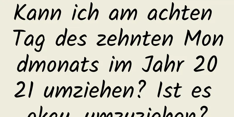 Kann ich am achten Tag des zehnten Mondmonats im Jahr 2021 umziehen? Ist es okay, umzuziehen?