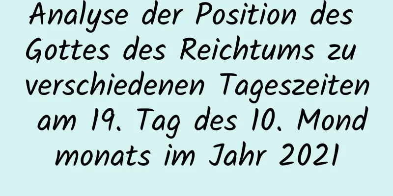 Analyse der Position des Gottes des Reichtums zu verschiedenen Tageszeiten am 19. Tag des 10. Mondmonats im Jahr 2021