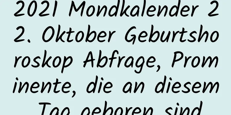 2021 Mondkalender 22. Oktober Geburtshoroskop Abfrage, Prominente, die an diesem Tag geboren sind