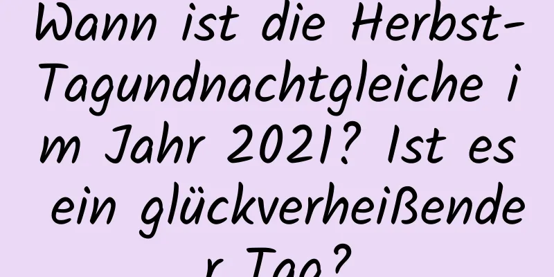 Wann ist die Herbst-Tagundnachtgleiche im Jahr 2021? Ist es ein glückverheißender Tag?