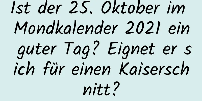 Ist der 25. Oktober im Mondkalender 2021 ein guter Tag? Eignet er sich für einen Kaiserschnitt?