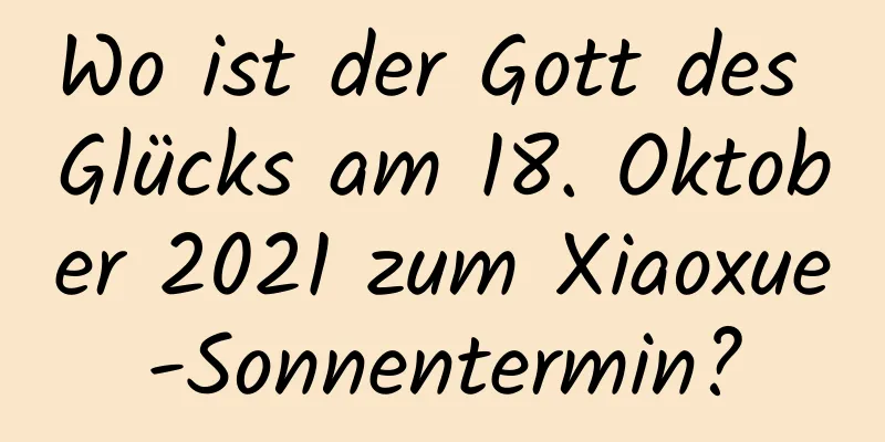 Wo ist der Gott des Glücks am 18. Oktober 2021 zum Xiaoxue-Sonnentermin?