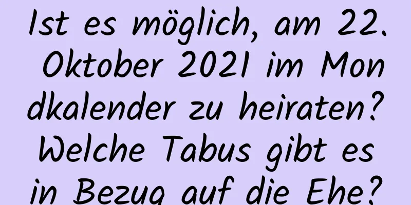 Ist es möglich, am 22. Oktober 2021 im Mondkalender zu heiraten? Welche Tabus gibt es in Bezug auf die Ehe?