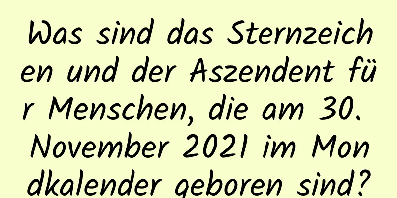 Was sind das Sternzeichen und der Aszendent für Menschen, die am 30. November 2021 im Mondkalender geboren sind?