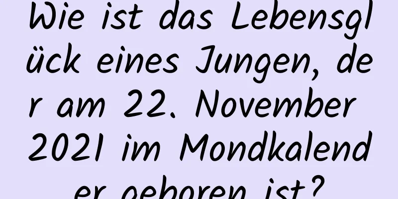Wie ist das Lebensglück eines Jungen, der am 22. November 2021 im Mondkalender geboren ist?