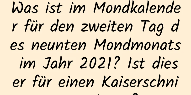 Was ist im Mondkalender für den zweiten Tag des neunten Mondmonats im Jahr 2021? Ist dieser für einen Kaiserschnitt geeignet?