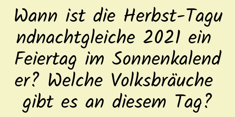 Wann ist die Herbst-Tagundnachtgleiche 2021 ein Feiertag im Sonnenkalender? Welche Volksbräuche gibt es an diesem Tag?