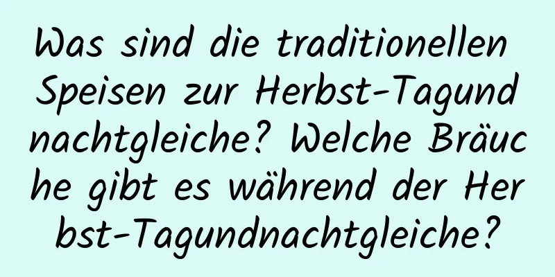 Was sind die traditionellen Speisen zur Herbst-Tagundnachtgleiche? Welche Bräuche gibt es während der Herbst-Tagundnachtgleiche?