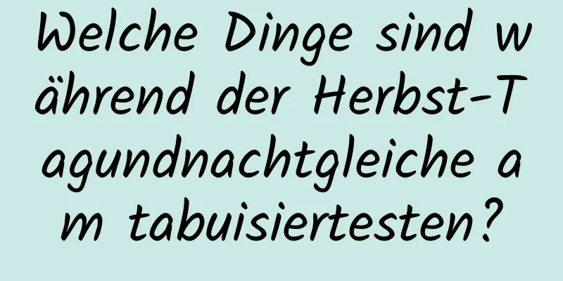 Welche Dinge sind während der Herbst-Tagundnachtgleiche am tabuisiertesten?