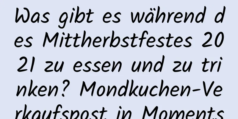 Was gibt es während des Mittherbstfestes 2021 zu essen und zu trinken? Mondkuchen-Verkaufspost in Moments