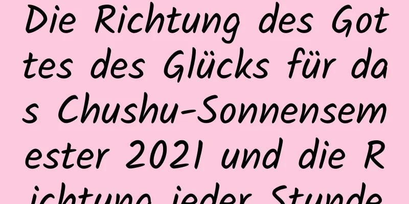Die Richtung des Gottes des Glücks für das Chushu-Sonnensemester 2021 und die Richtung jeder Stunde