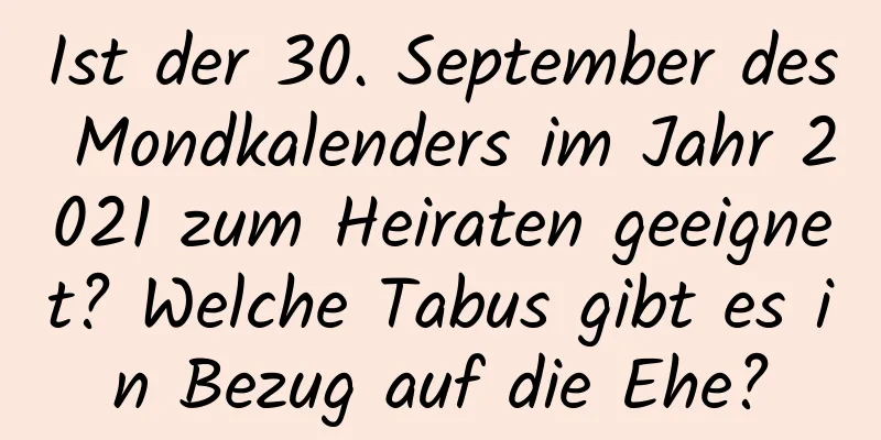 Ist der 30. September des Mondkalenders im Jahr 2021 zum Heiraten geeignet? Welche Tabus gibt es in Bezug auf die Ehe?