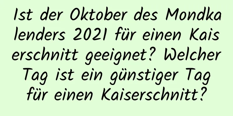 Ist der Oktober des Mondkalenders 2021 für einen Kaiserschnitt geeignet? Welcher Tag ist ein günstiger Tag für einen Kaiserschnitt?