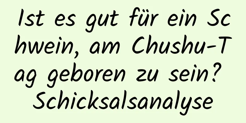 Ist es gut für ein Schwein, am Chushu-Tag geboren zu sein? Schicksalsanalyse