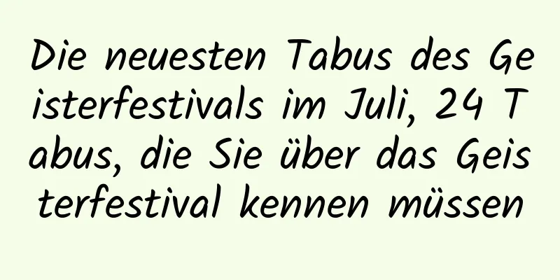 Die neuesten Tabus des Geisterfestivals im Juli, 24 Tabus, die Sie über das Geisterfestival kennen müssen