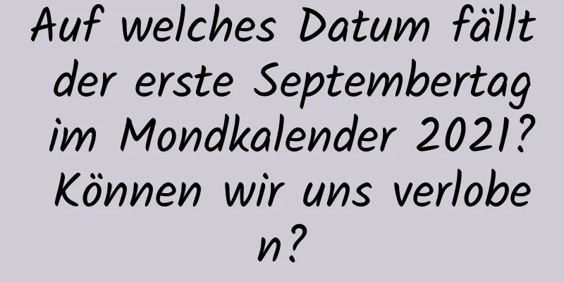Auf welches Datum fällt der erste Septembertag im Mondkalender 2021? Können wir uns verloben?