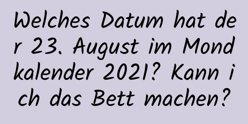 Welches Datum hat der 23. August im Mondkalender 2021? Kann ich das Bett machen?