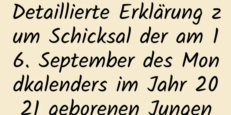 Detaillierte Erklärung zum Schicksal der am 16. September des Mondkalenders im Jahr 2021 geborenen Jungen