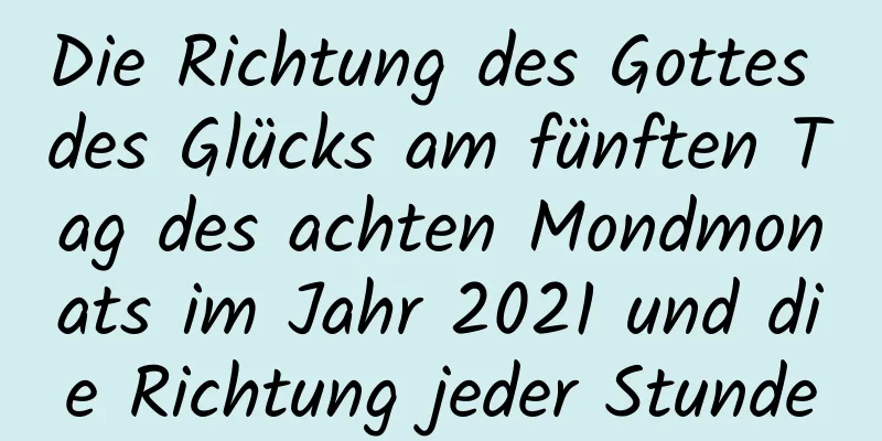 Die Richtung des Gottes des Glücks am fünften Tag des achten Mondmonats im Jahr 2021 und die Richtung jeder Stunde