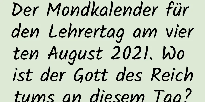 Der Mondkalender für den Lehrertag am vierten August 2021. Wo ist der Gott des Reichtums an diesem Tag?