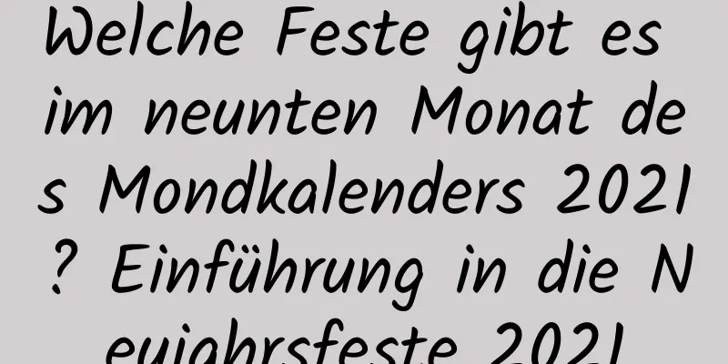 Welche Feste gibt es im neunten Monat des Mondkalenders 2021? Einführung in die Neujahrsfeste 2021