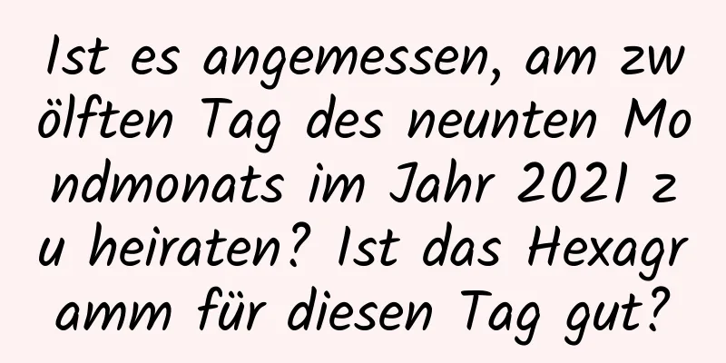 Ist es angemessen, am zwölften Tag des neunten Mondmonats im Jahr 2021 zu heiraten? Ist das Hexagramm für diesen Tag gut?