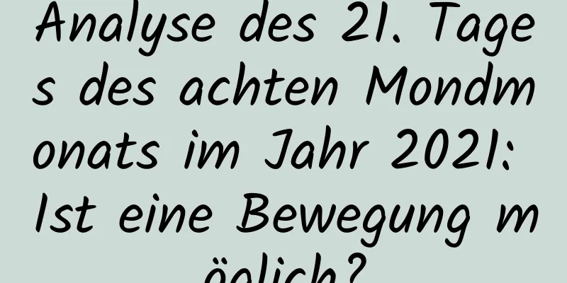 Analyse des 21. Tages des achten Mondmonats im Jahr 2021: Ist eine Bewegung möglich?
