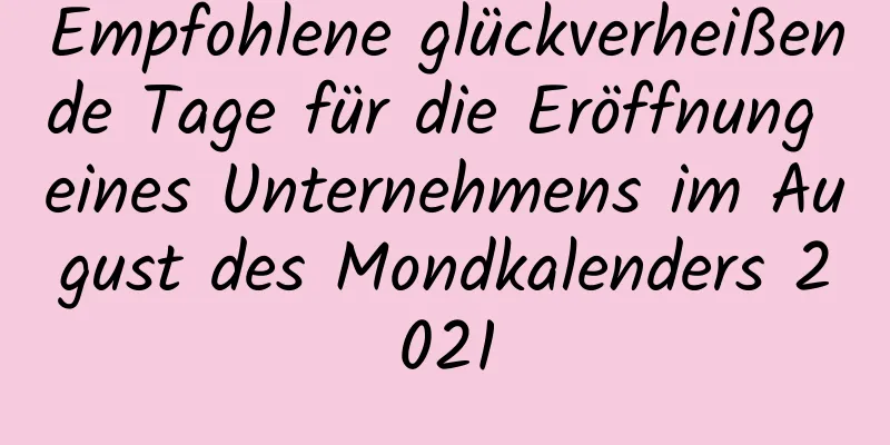 Empfohlene glückverheißende Tage für die Eröffnung eines Unternehmens im August des Mondkalenders 2021