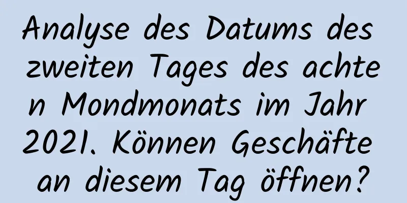 Analyse des Datums des zweiten Tages des achten Mondmonats im Jahr 2021. Können Geschäfte an diesem Tag öffnen?