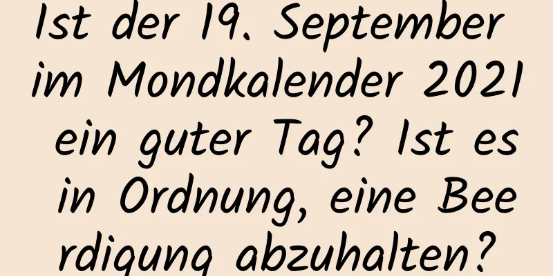 Ist der 19. September im Mondkalender 2021 ein guter Tag? Ist es in Ordnung, eine Beerdigung abzuhalten?