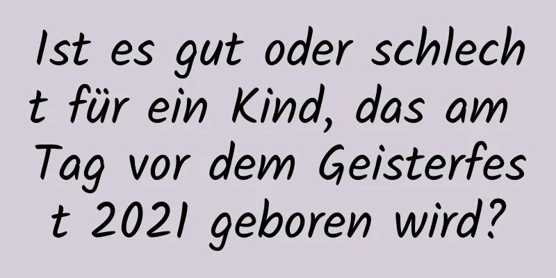 Ist es gut oder schlecht für ein Kind, das am Tag vor dem Geisterfest 2021 geboren wird?