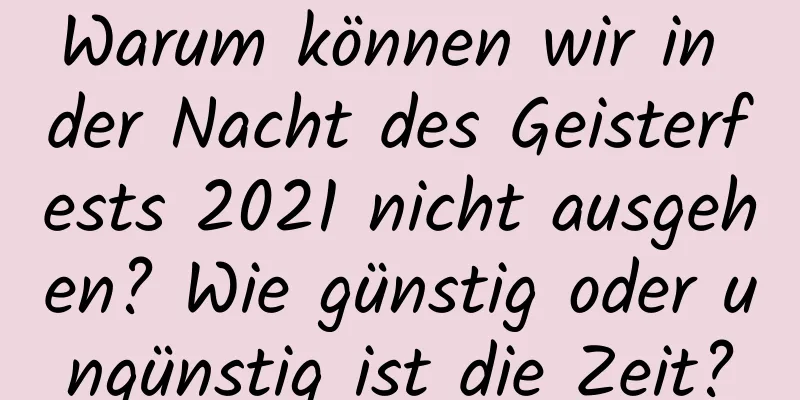 Warum können wir in der Nacht des Geisterfests 2021 nicht ausgehen? Wie günstig oder ungünstig ist die Zeit?