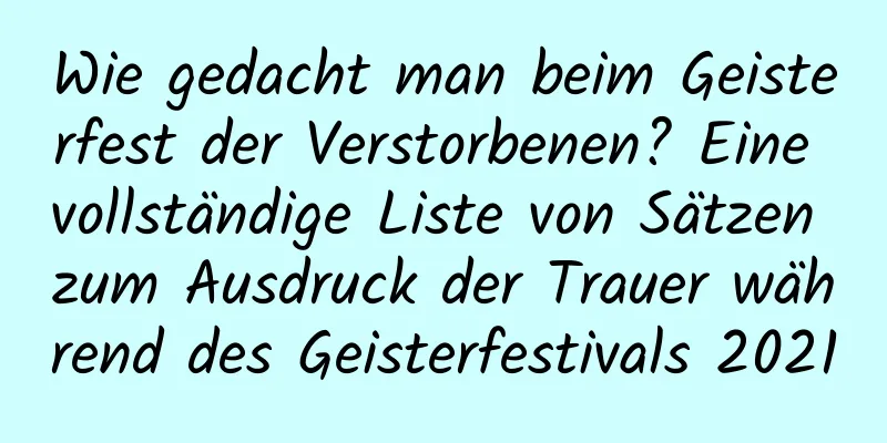 Wie gedacht man beim Geisterfest der Verstorbenen? Eine vollständige Liste von Sätzen zum Ausdruck der Trauer während des Geisterfestivals 2021