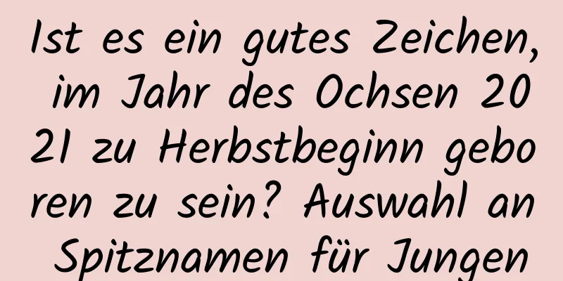 Ist es ein gutes Zeichen, im Jahr des Ochsen 2021 zu Herbstbeginn geboren zu sein? Auswahl an Spitznamen für Jungen