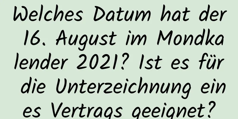 Welches Datum hat der 16. August im Mondkalender 2021? Ist es für die Unterzeichnung eines Vertrags geeignet?