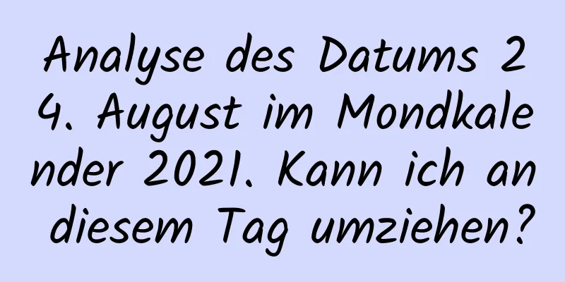 Analyse des Datums 24. August im Mondkalender 2021. Kann ich an diesem Tag umziehen?