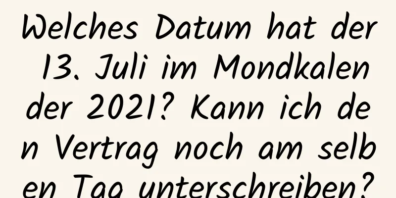 Welches Datum hat der 13. Juli im Mondkalender 2021? Kann ich den Vertrag noch am selben Tag unterschreiben?