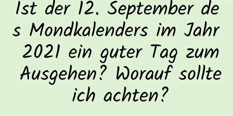 Ist der 12. September des Mondkalenders im Jahr 2021 ein guter Tag zum Ausgehen? Worauf sollte ich achten?