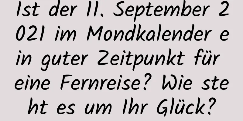 Ist der 11. September 2021 im Mondkalender ein guter Zeitpunkt für eine Fernreise? Wie steht es um Ihr Glück?