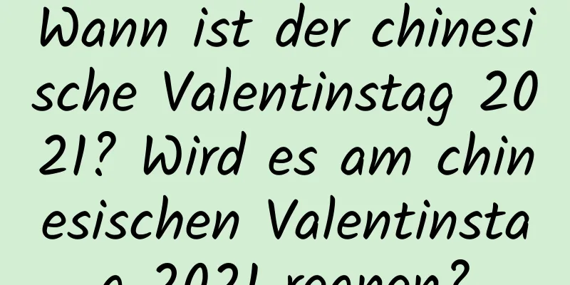Wann ist der chinesische Valentinstag 2021? Wird es am chinesischen Valentinstag 2021 regnen?